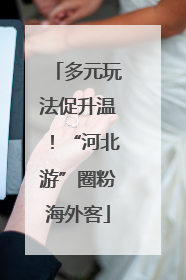 多元玩法促升温！“河北游”圈粉海外客